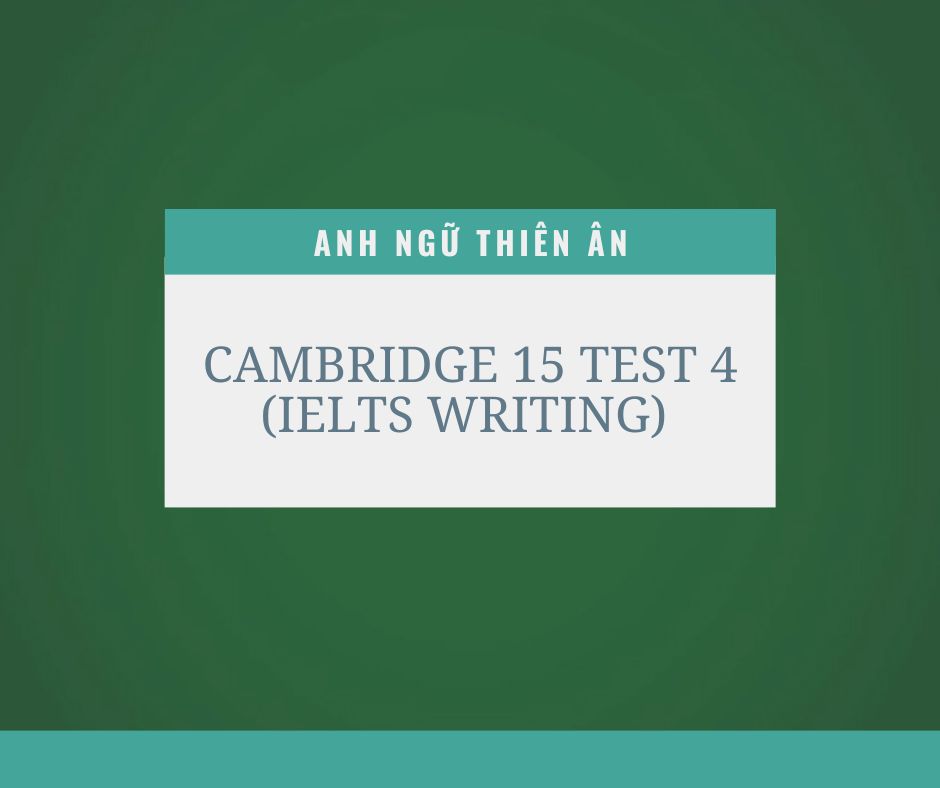 cambridge 15 test 4 ielts writing - anh ngu thien an