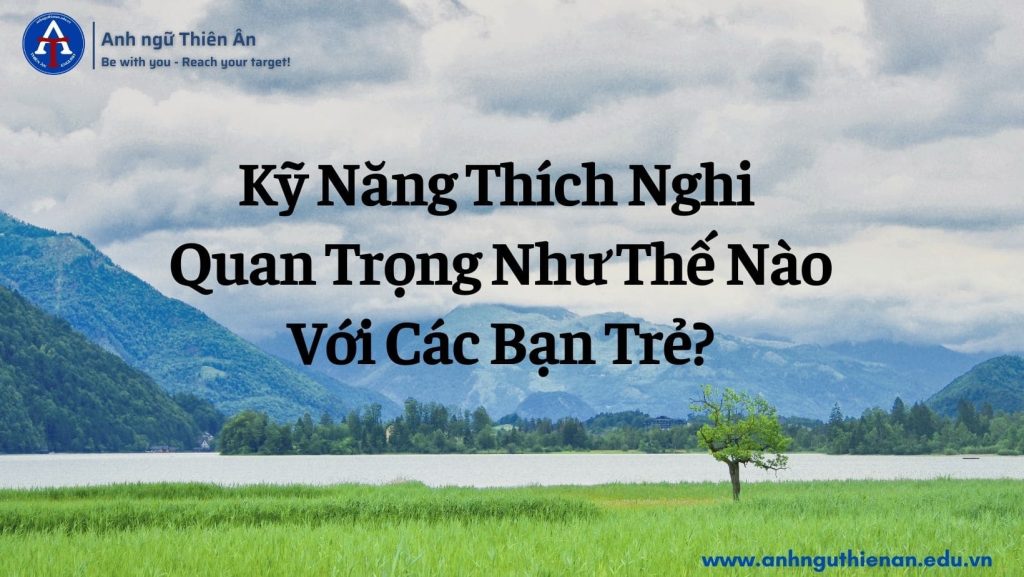 ky nang thich nghi quan trong nhu the nao voi cac ban tre - anh ngu thien an