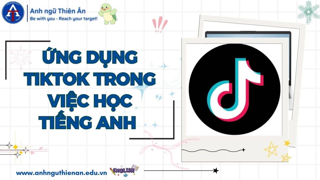 kinh nghiem ung dung tiktok trong viec hoc tieng anh - anh ngu thien an